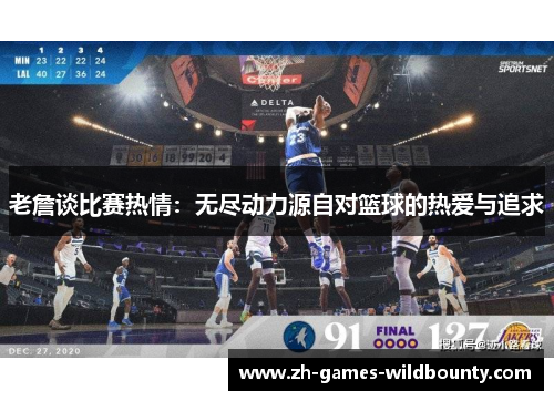 老詹谈比赛热情：无尽动力源自对篮球的热爱与追求