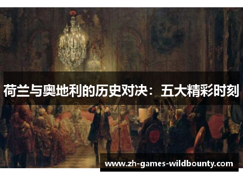 荷兰与奥地利的历史对决：五大精彩时刻