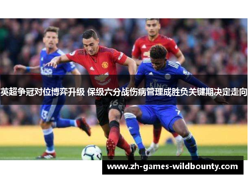 英超争冠对位博弈升级 保级六分战伤病管理成胜负关键期决定走向