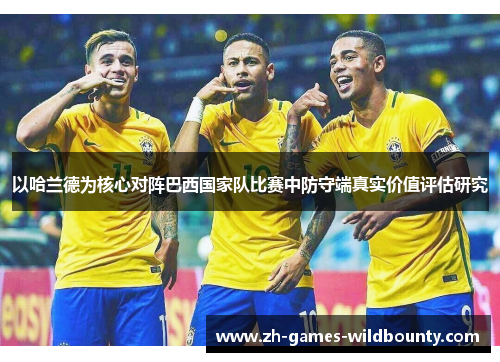 以哈兰德为核心对阵巴西国家队比赛中防守端真实价值评估研究