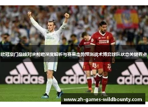 欧冠豪门巅峰对决前瞻深度解析与赛果走势预测战术博弈球队状态关键看点