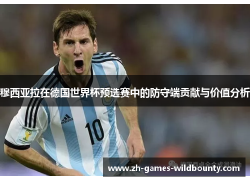 穆西亚拉在德国世界杯预选赛中的防守端贡献与价值分析