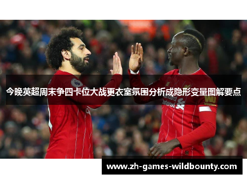 今晚英超周末争四卡位大战更衣室氛围分析成隐形变量图解要点