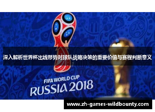 深入解析世界杯出线形势对球队战略决策的重要价值与赛程判断意义