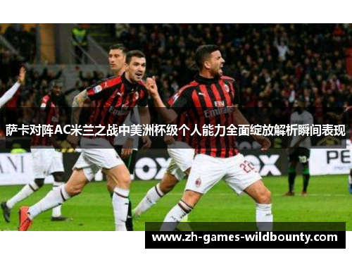 萨卡对阵AC米兰之战中美洲杯级个人能力全面绽放解析瞬间表现