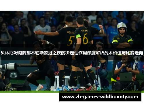 贝林厄姆对阵那不勒斯欧冠之夜的决定性作用深度解析战术价值与比赛走向
