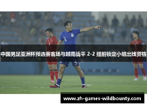 中国男足亚洲杯预选赛客场与越南战平 2-2 提前锁定小组出线资格