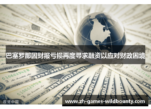 巴塞罗那因财报亏损再度寻求融资以应对财政困境