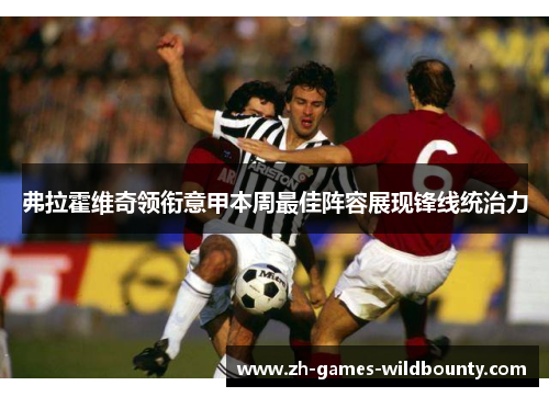 弗拉霍维奇领衔意甲本周最佳阵容展现锋线统治力
