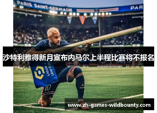 沙特利雅得新月宣布内马尔上半程比赛将不报名 沙特利雅得新月宣布内马尔上半程比赛将不报名