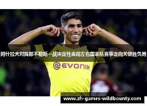 阿什拉夫对阵那不勒斯一战决定性表现左右国家队赛事走向关键胜负局