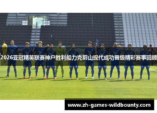 2026亚冠精英联赛神户胜利船力克蔚山现代成功晋级精彩赛事回顾