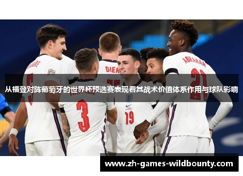 从福登对阵葡萄牙的世界杯预选赛表现看其战术价值体系作用与球队影响