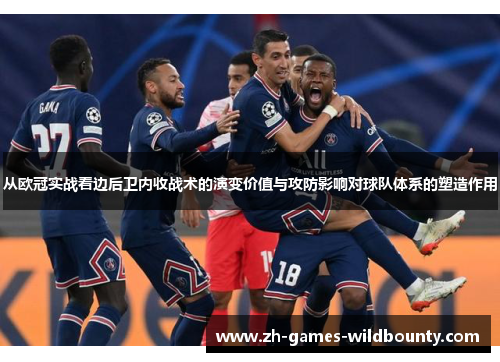从欧冠实战看边后卫内收战术的演变价值与攻防影响对球队体系的塑造作用