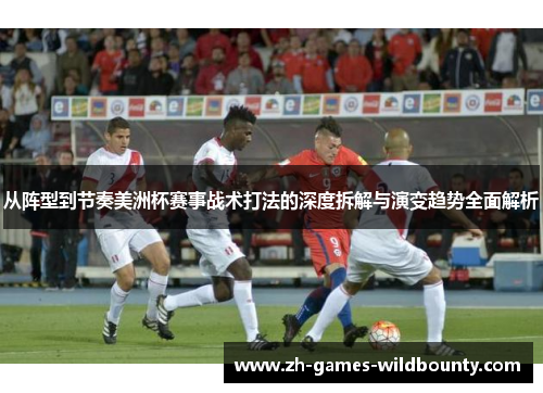 从阵型到节奏美洲杯赛事战术打法的深度拆解与演变趋势全面解析
