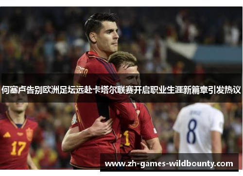 何塞卢告别欧洲足坛远赴卡塔尔联赛开启职业生涯新篇章引发热议