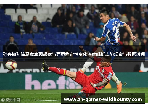 孙兴慜对阵马竞表现起伏与西甲稳定性变化深度解析走势观察与数据透视