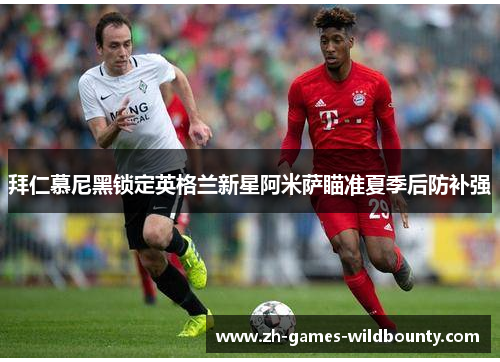 拜仁慕尼黑锁定英格兰新星阿米萨瞄准夏季后防补强